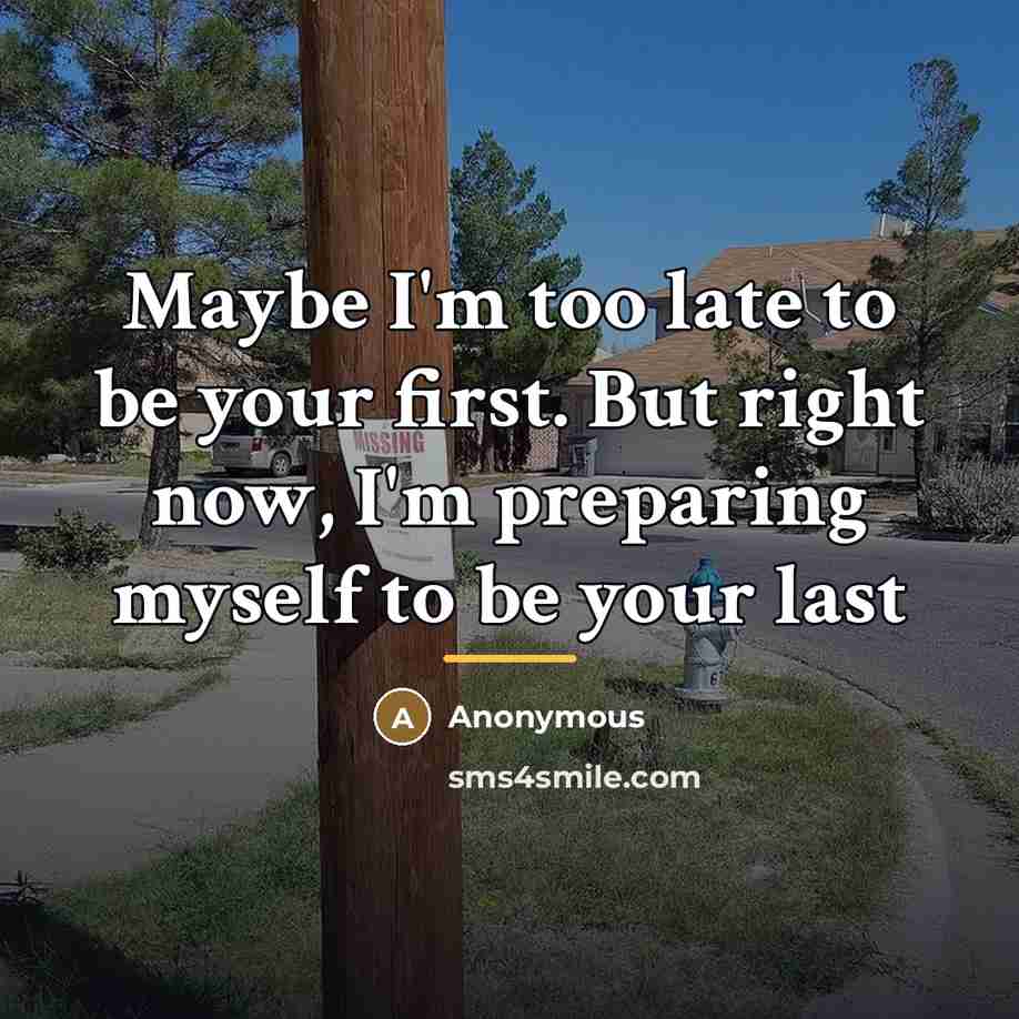 “Maybe I'm too late to be your first. But right…” quote by Anonymous