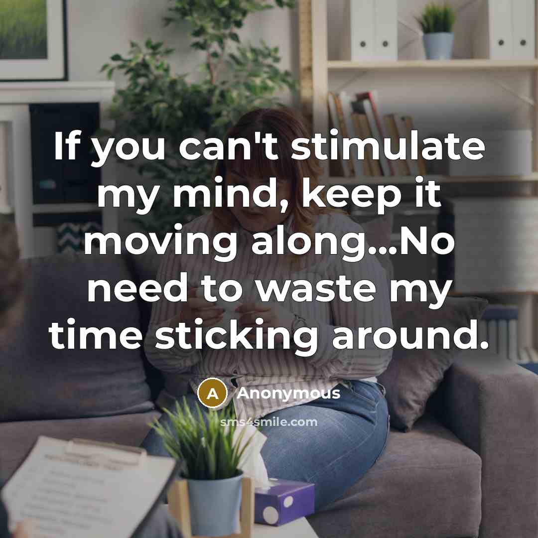 “If you can't stimulate my mind, keep it moving along...No…” quote by Anonymous