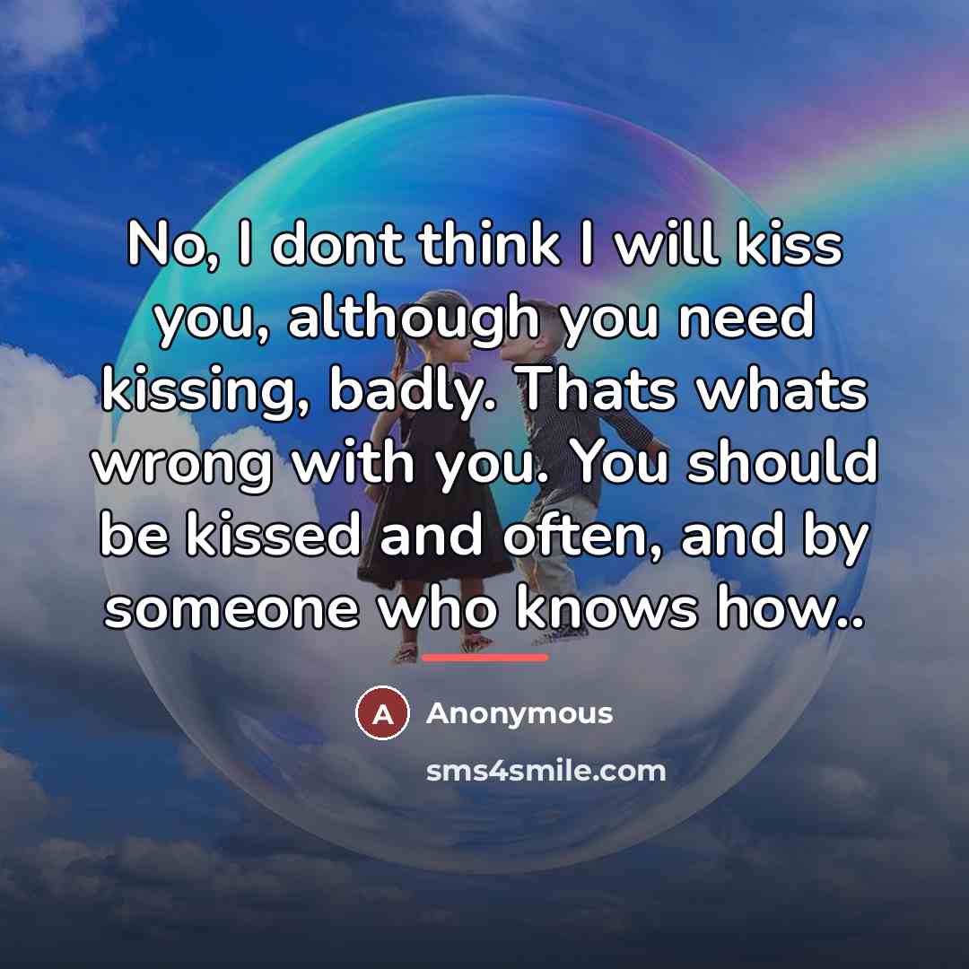 “No, I dont think I will kiss you, although you…” quote by Anonymous