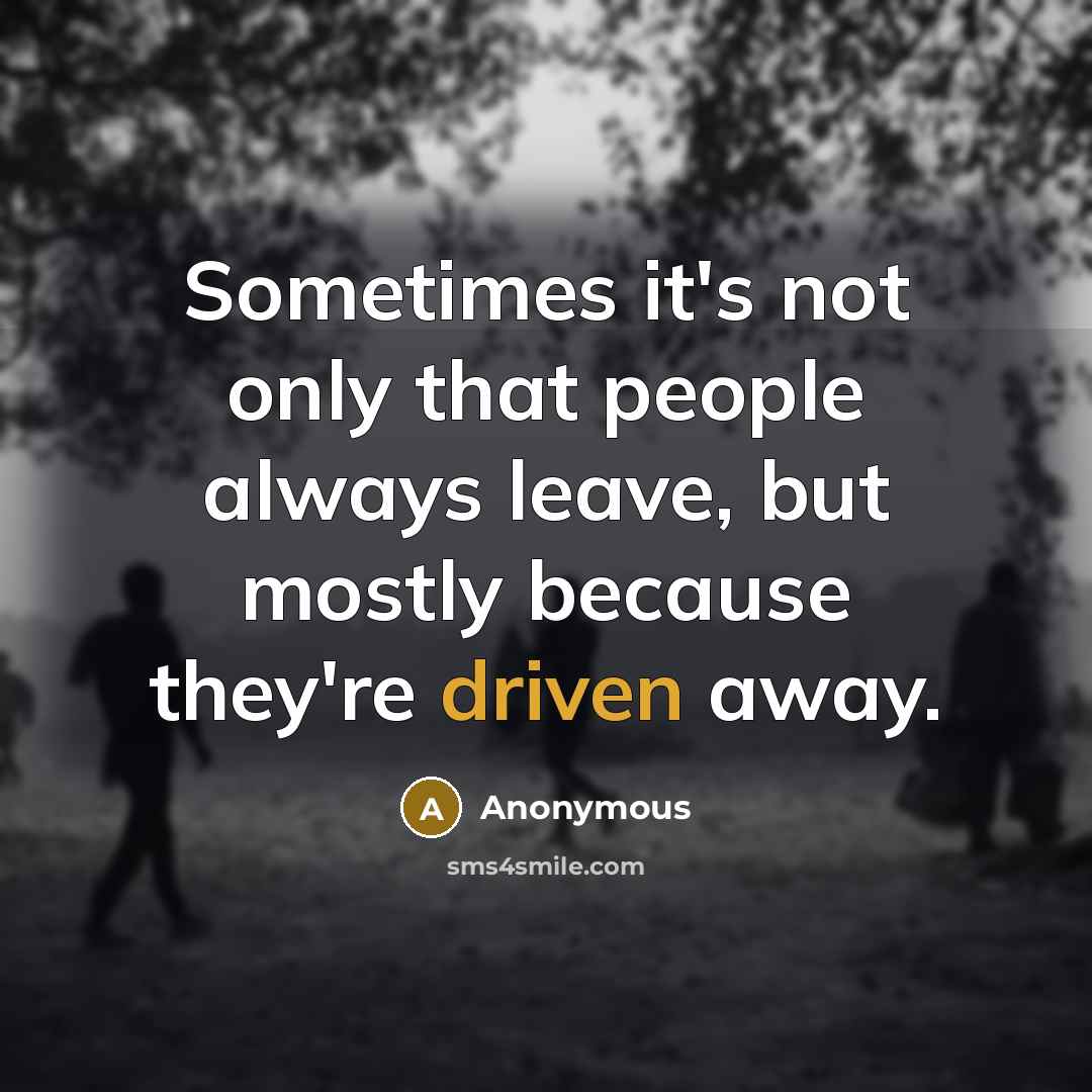 “Sometimes it's not only that people always leave, but mostly because they're driven away.” quote by Anonymous
