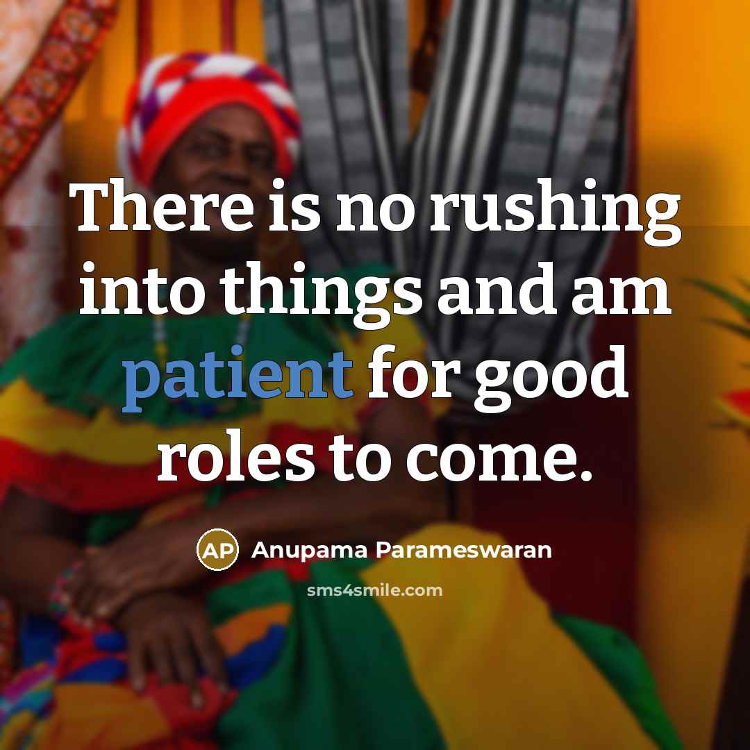 “There is no rushing into things and am patient for…” quote by Anupama Parameswaran