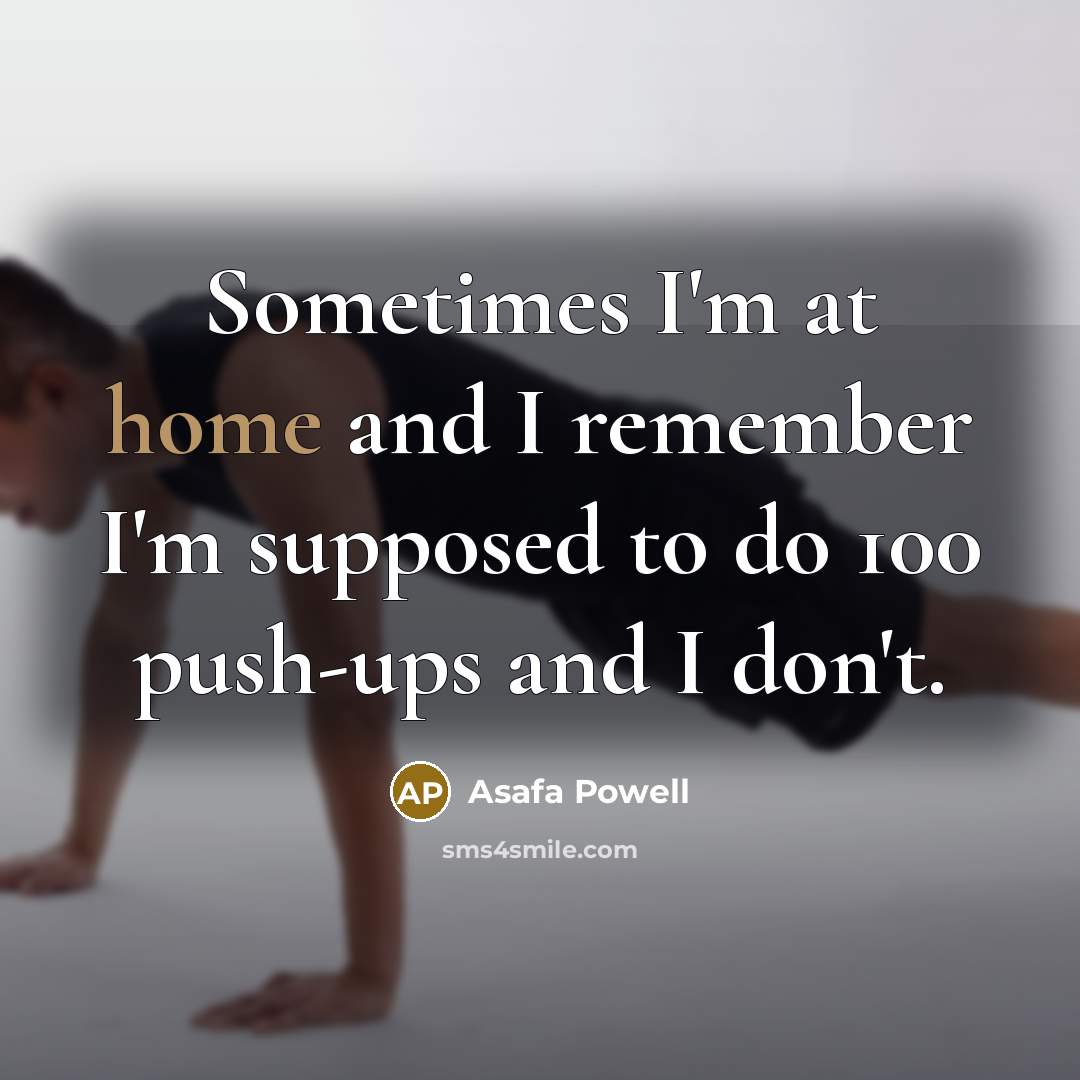 “Sometimes I'm at home and I remember I'm supposed to do 100 push-ups and I don't.” quote by Asafa Powell