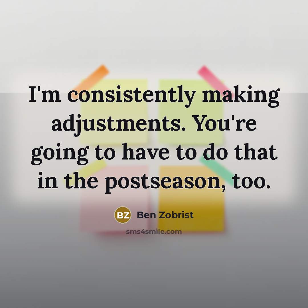 “I'm consistently making adjustments. You're going to have to do…” quote by Ben Zobrist