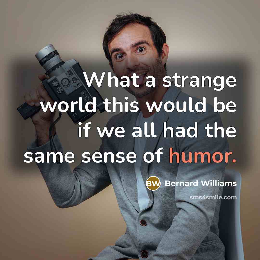 “What a strange world this would be if we all…” quote by Bernard Williams