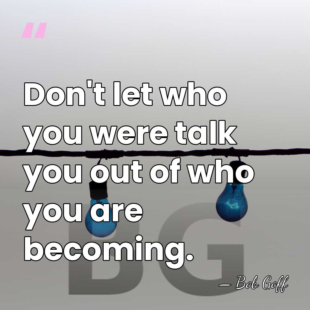 Don't let who you were talk you out of who you are&hellip; - Bob Goff