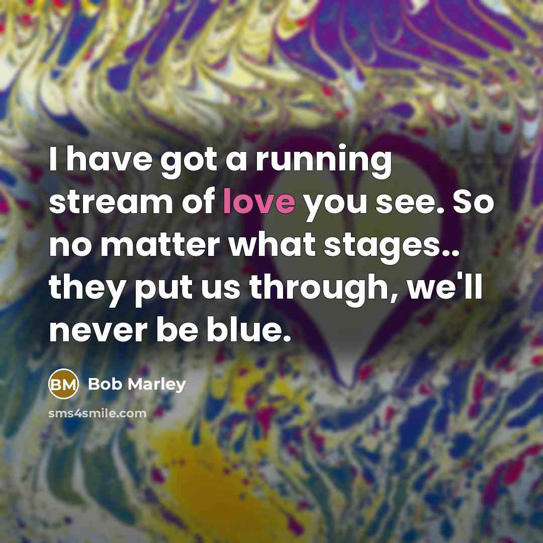 “I have got a running stream of love you see.…” quote by Bob Marley