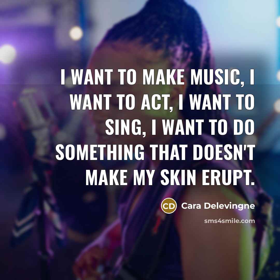 “I want to make music, I want to act, I…” quote by Cara Delevingne