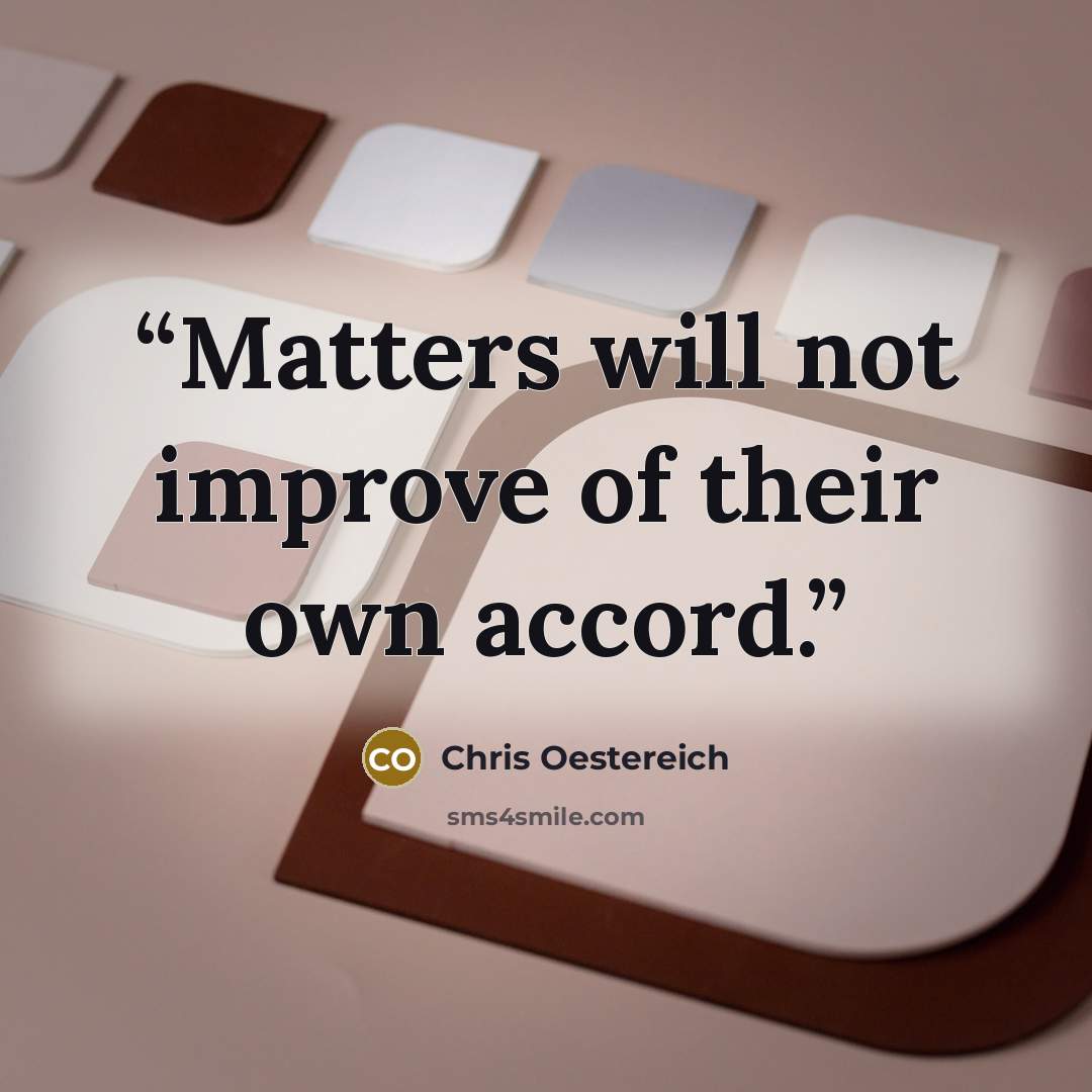 “Matters will not improve of their own accord.” quote by Chris Oestereich
