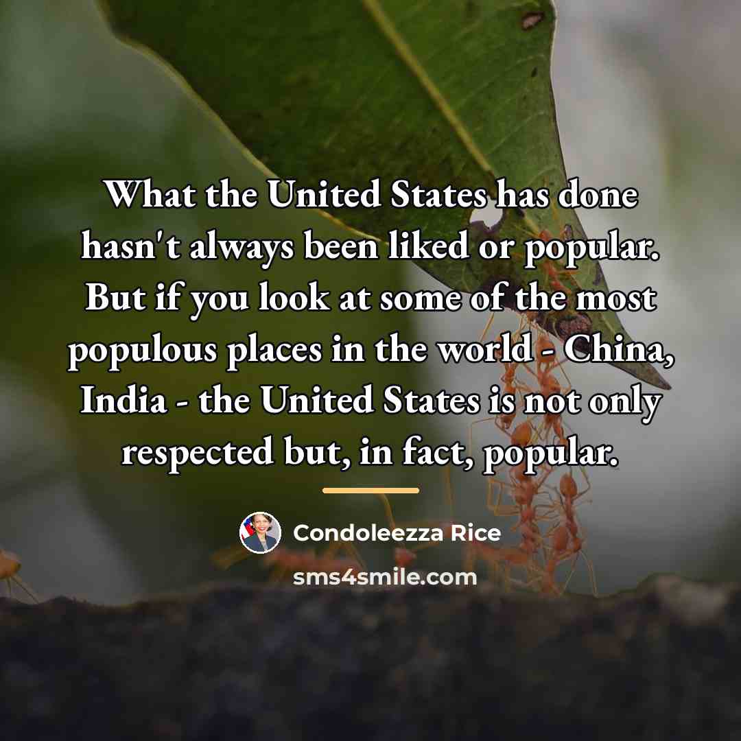 “What the United States has done hasn't always been liked…” quote by Condoleezza Rice