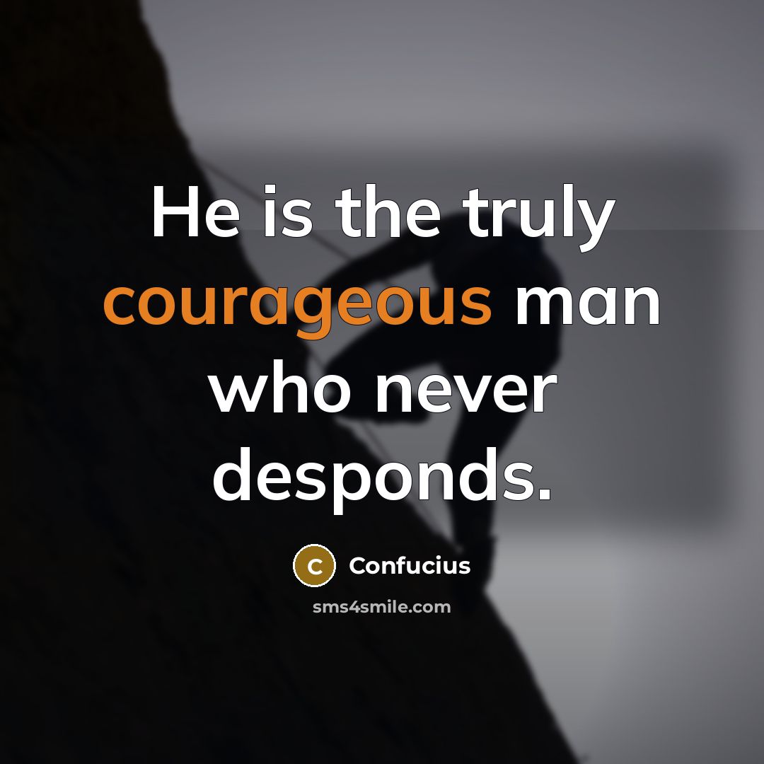 “He is the truly courageous man who never desponds.…” quote by Confucius