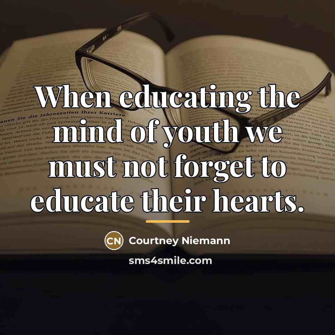 “When educating the mind of youth we must not forget…” quote by Courtney Niemann
