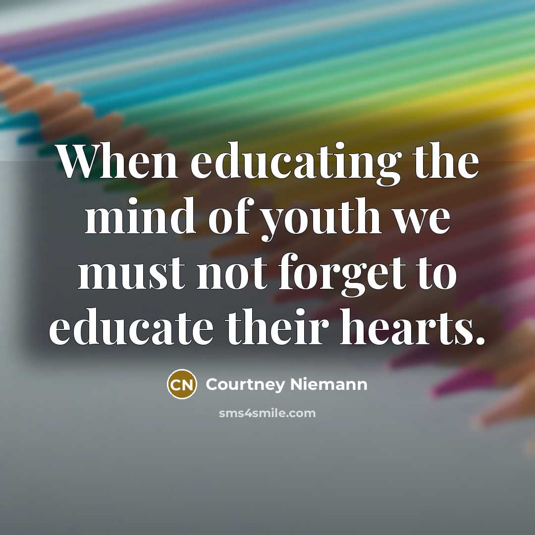 “When educating the mind of youth we must not forget to educate their hearts.” quote by Courtney Niemann