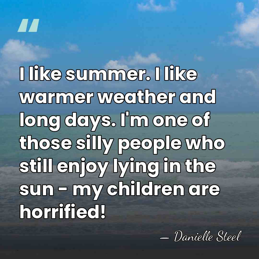 I like summer. I like warmer weather and long days. I'm one&hellip; - Danielle Steel