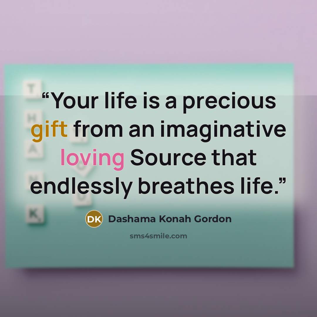 “Your life is a precious gift from an imaginative loving Source that endlessly breathes life.” quote by Dashama Konah Gordon