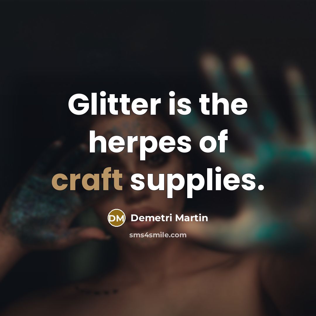 “Glitter is the herpes of craft supplies.…” quote by Demetri Martin