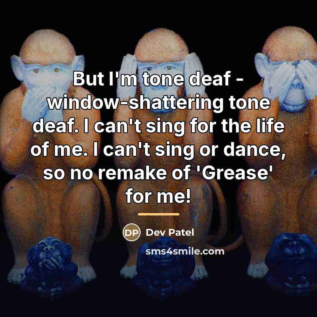 “But I'm tone deaf - window-shattering tone deaf. I can't…” quote by Dev Patel
