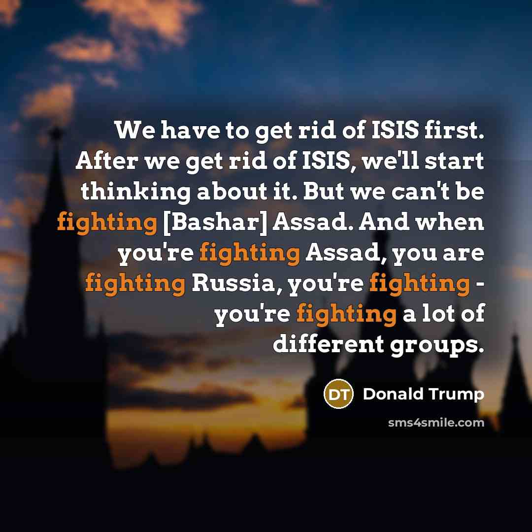 “We have to get rid of ISIS first. After we…” quote by Donald Trump