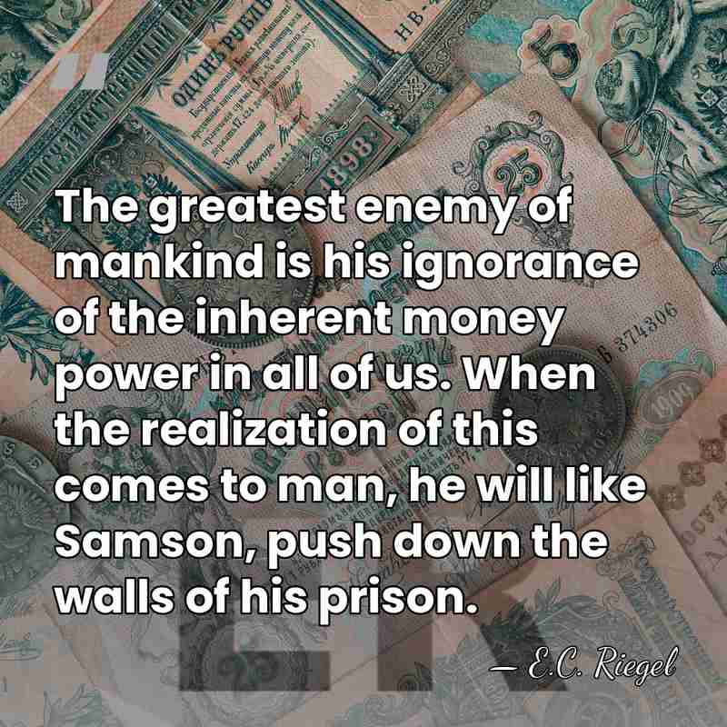 The greatest enemy of mankind is his ignorance of the inherent money&hellip; - E.C. Riegel