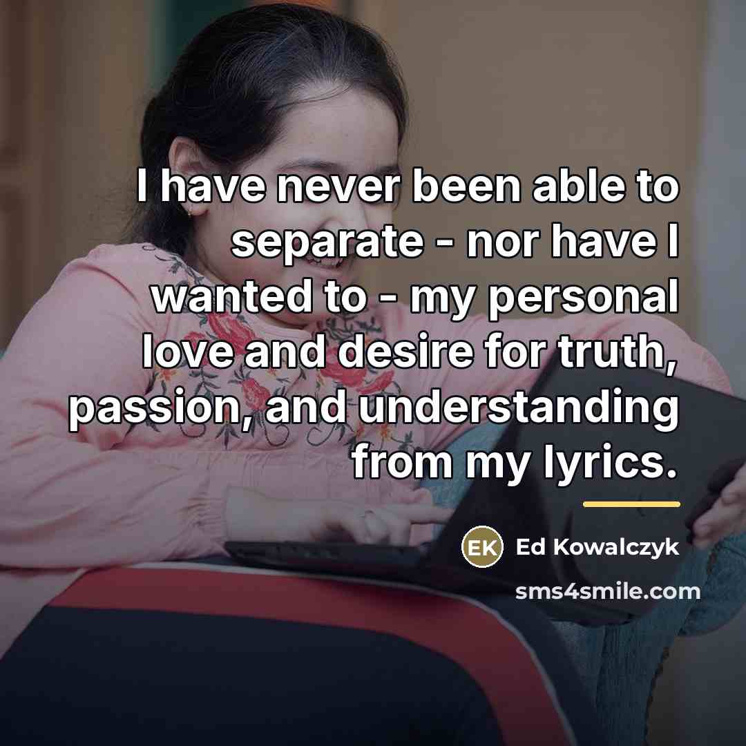 “I have never been able to separate - nor have…” quote by Ed Kowalczyk