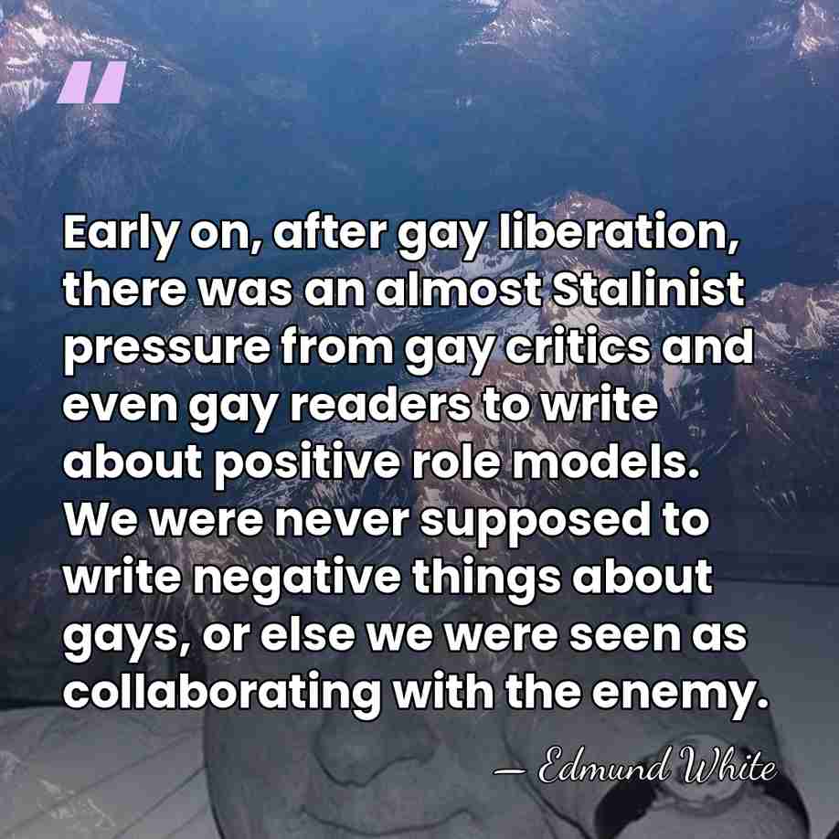 Early on, after gay liberation, there was an almost Stalinist pressure from&hellip; - Edmund White