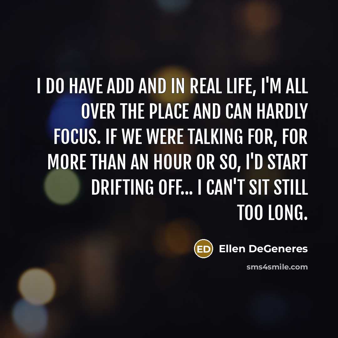 “I do have ADD and in real life, I'm all…” quote by Ellen DeGeneres