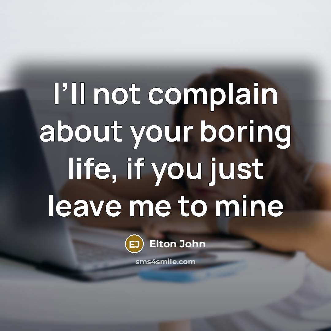 “I’ll not complain about your boring life, if you just…” quote by Elton John