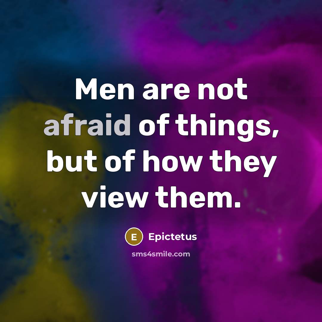 “Men are not afraid of things, but of how they view them.” quote by Epictetus