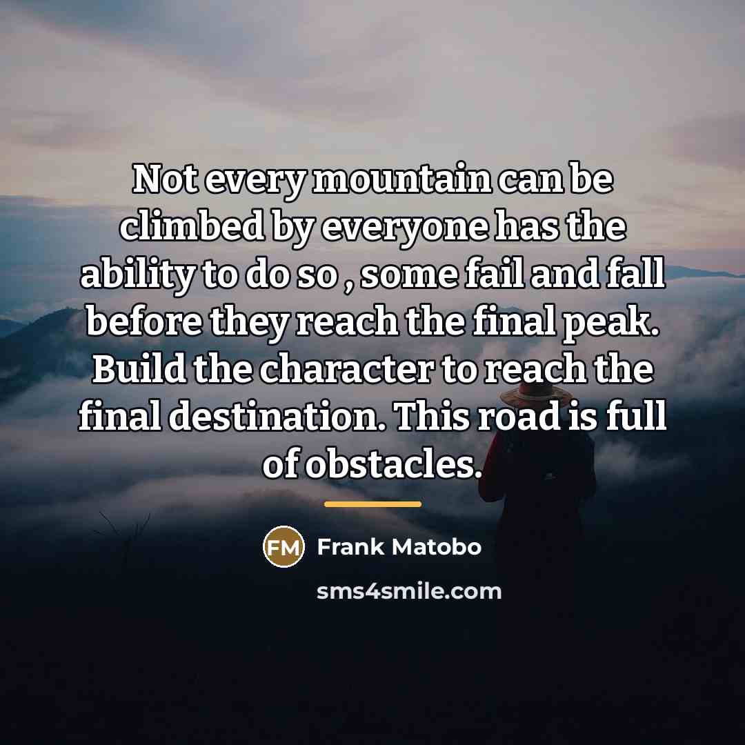 “Not every mountain can be climbed by everyone has the…” quote by Frank Matobo