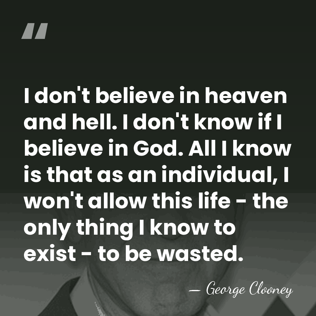 I don't believe in heaven and hell. I don't know if I&hellip; - George Clooney