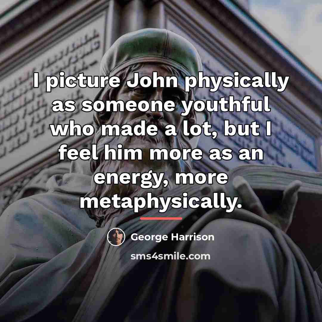 “I picture John physically as someone youthful who made a…” quote by George Harrison