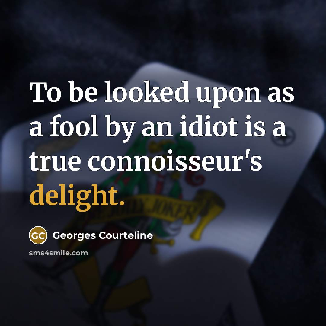 “To be looked upon as a fool by an idiot…” quote by Georges Courteline