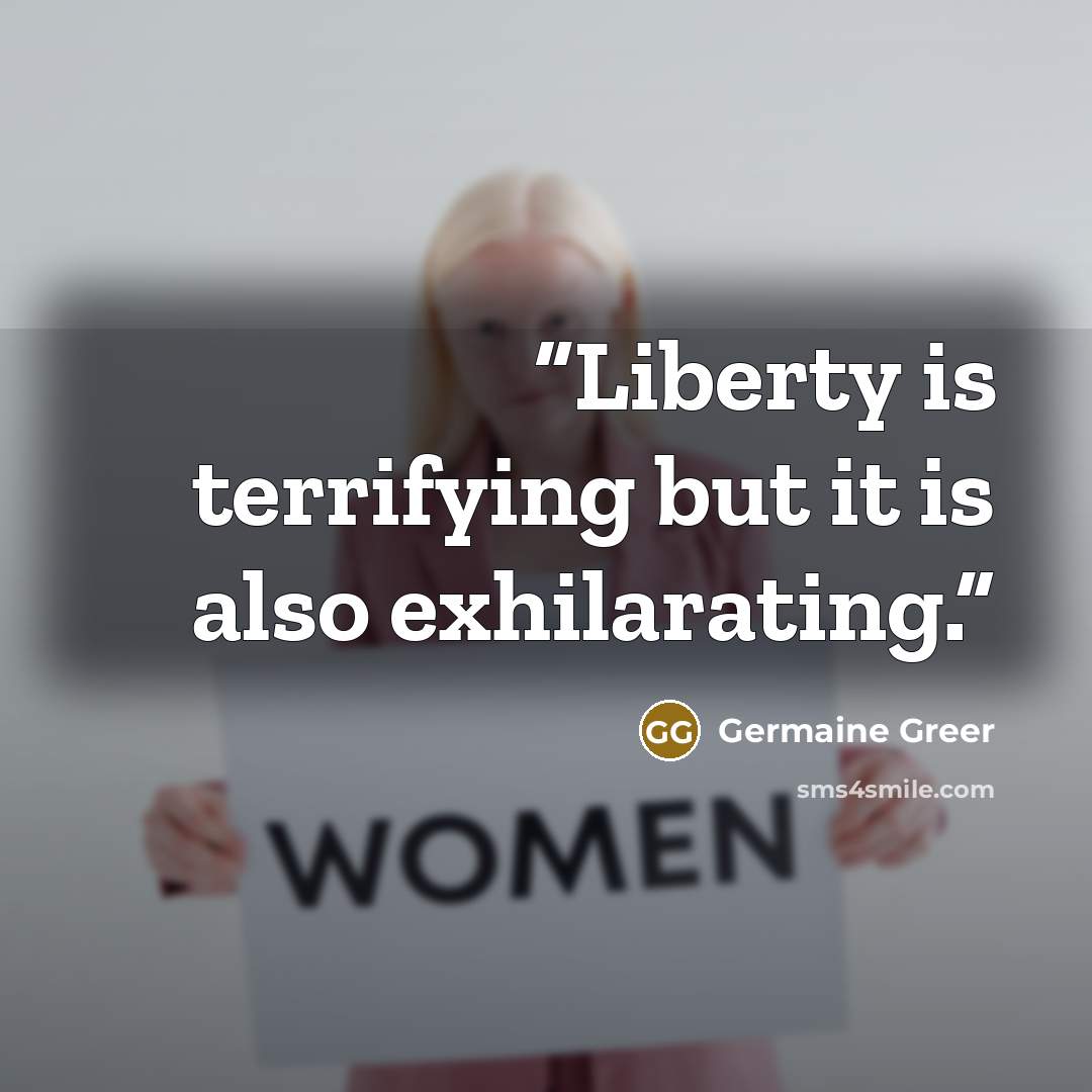 “Liberty is terrifying but it is also exhilarating.” quote by Germaine Greer