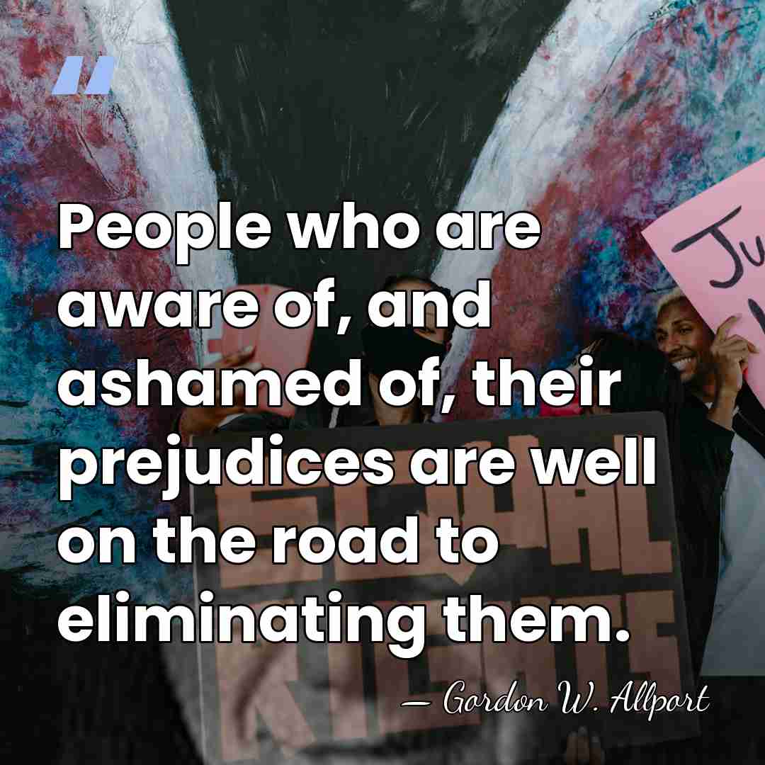 People who are aware of, and ashamed of, their prejudices are well&hellip; - Gordon W. Allport