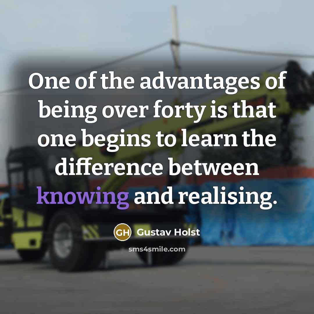 “One of the advantages of being over forty is that…” quote by Gustav Holst