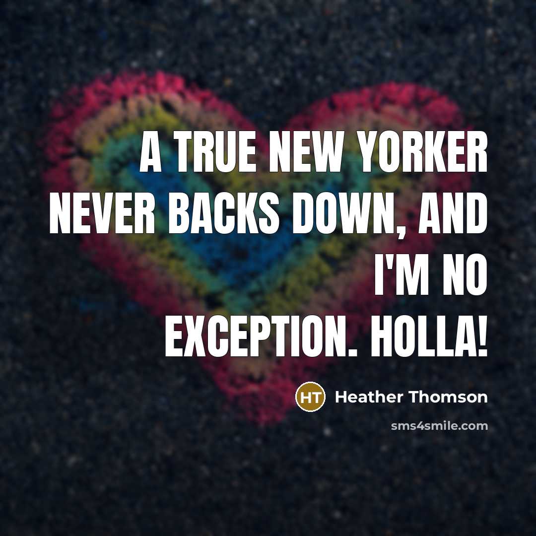 “A true New Yorker never backs down, and I'm no exception. Holla!” quote by Heather Thomson