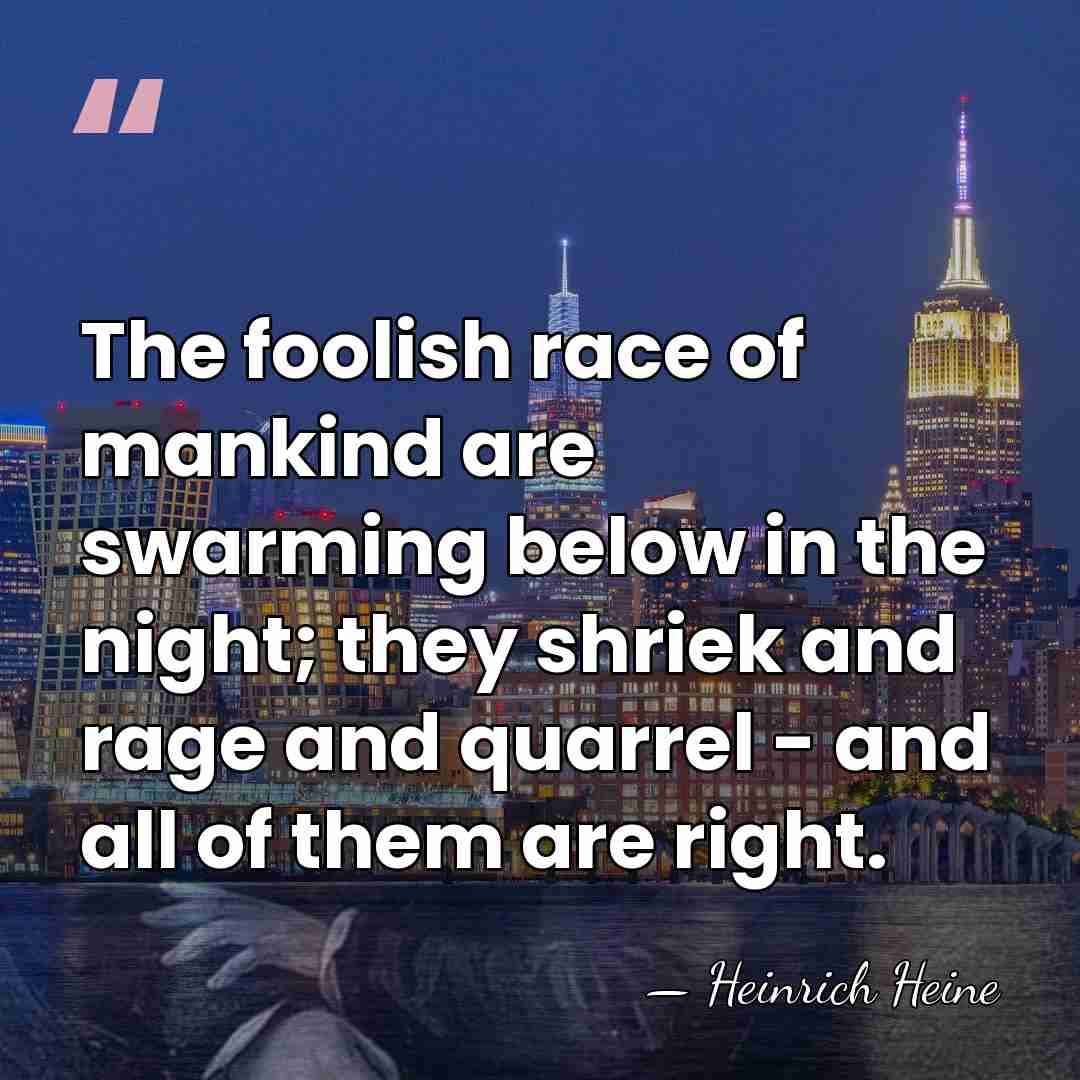 The foolish race of mankind are swarming below in the night; they&hellip; - Heinrich Heine