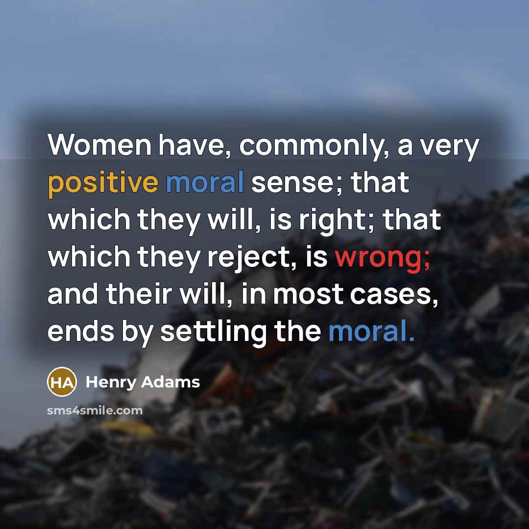 “Women have, commonly, a very positive moral sense; that which…” quote by Henry Adams