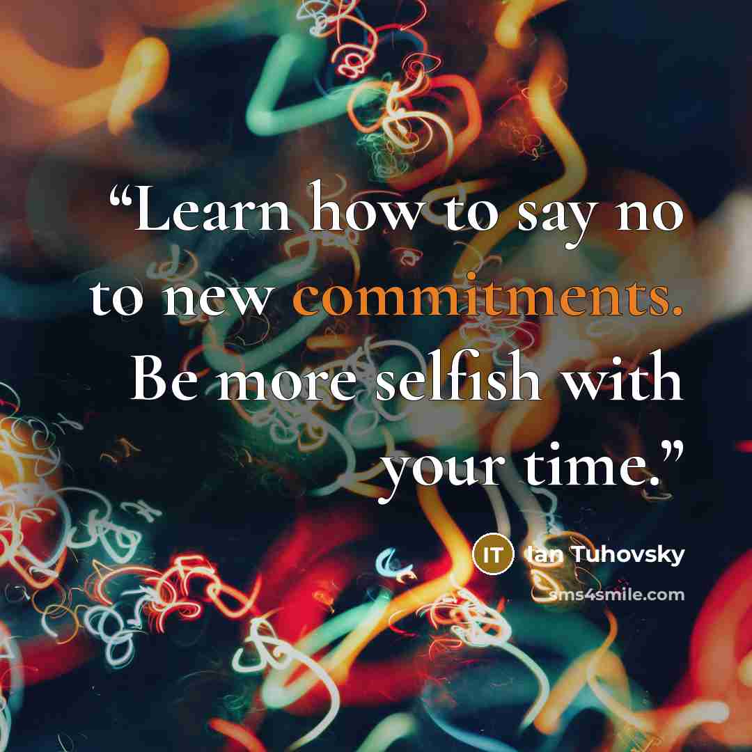 “Learn how to say no to new commitments. Be more selfish with your time.” quote by Ian Tuhovsky