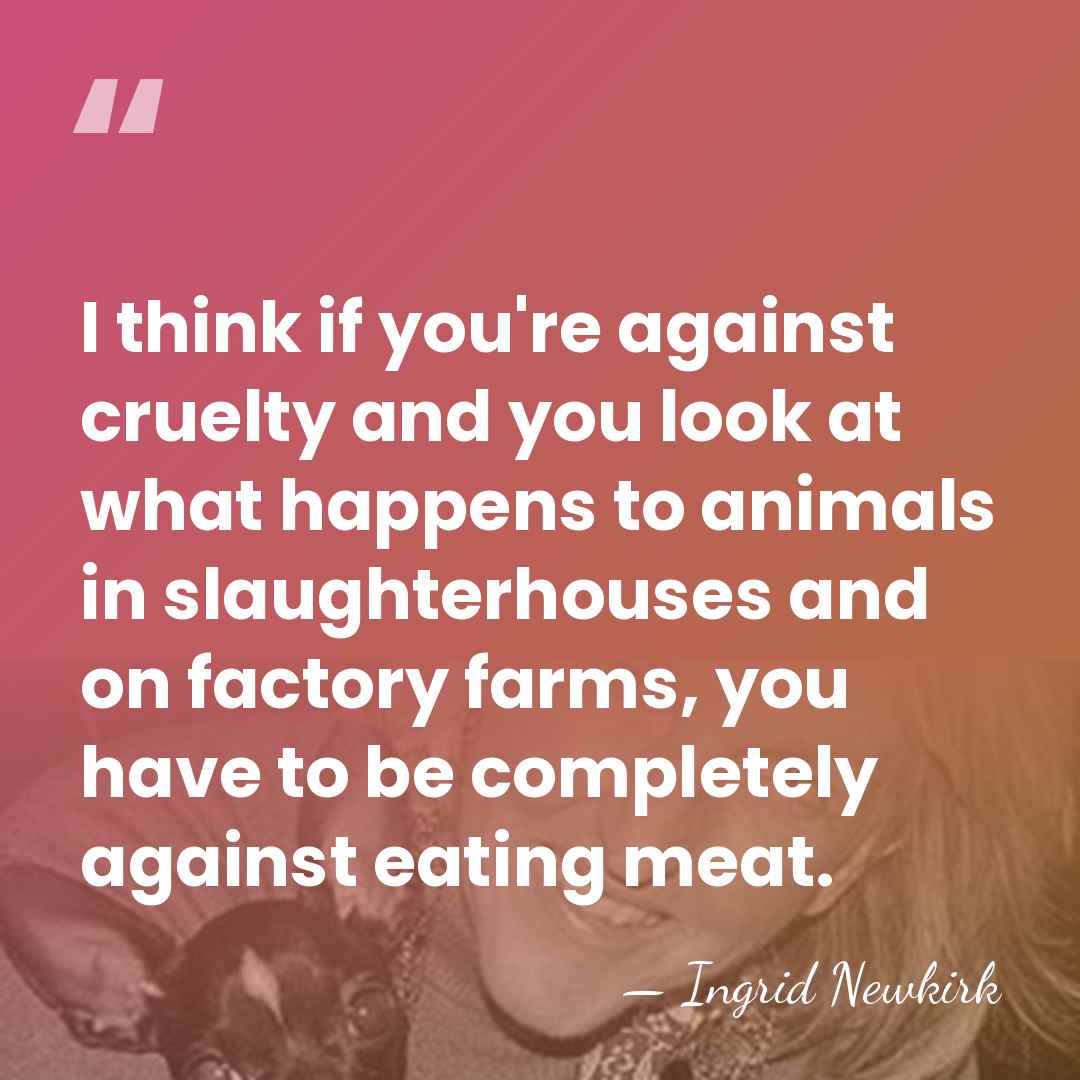 I think if you're against cruelty and you look at what happens&hellip; - Ingrid Newkirk