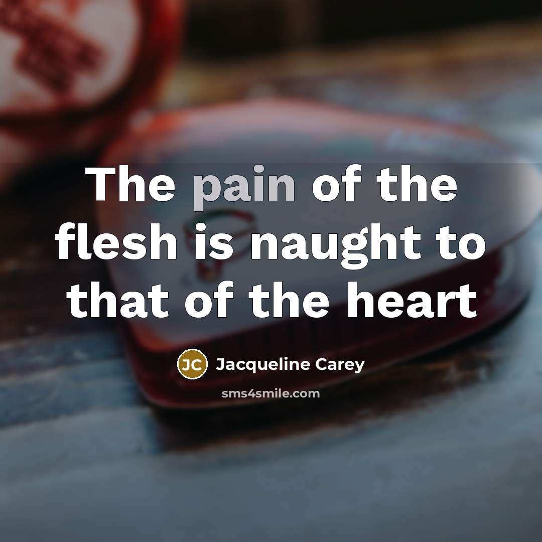 “The pain of the flesh is naught to that of…” quote by Jacqueline Carey