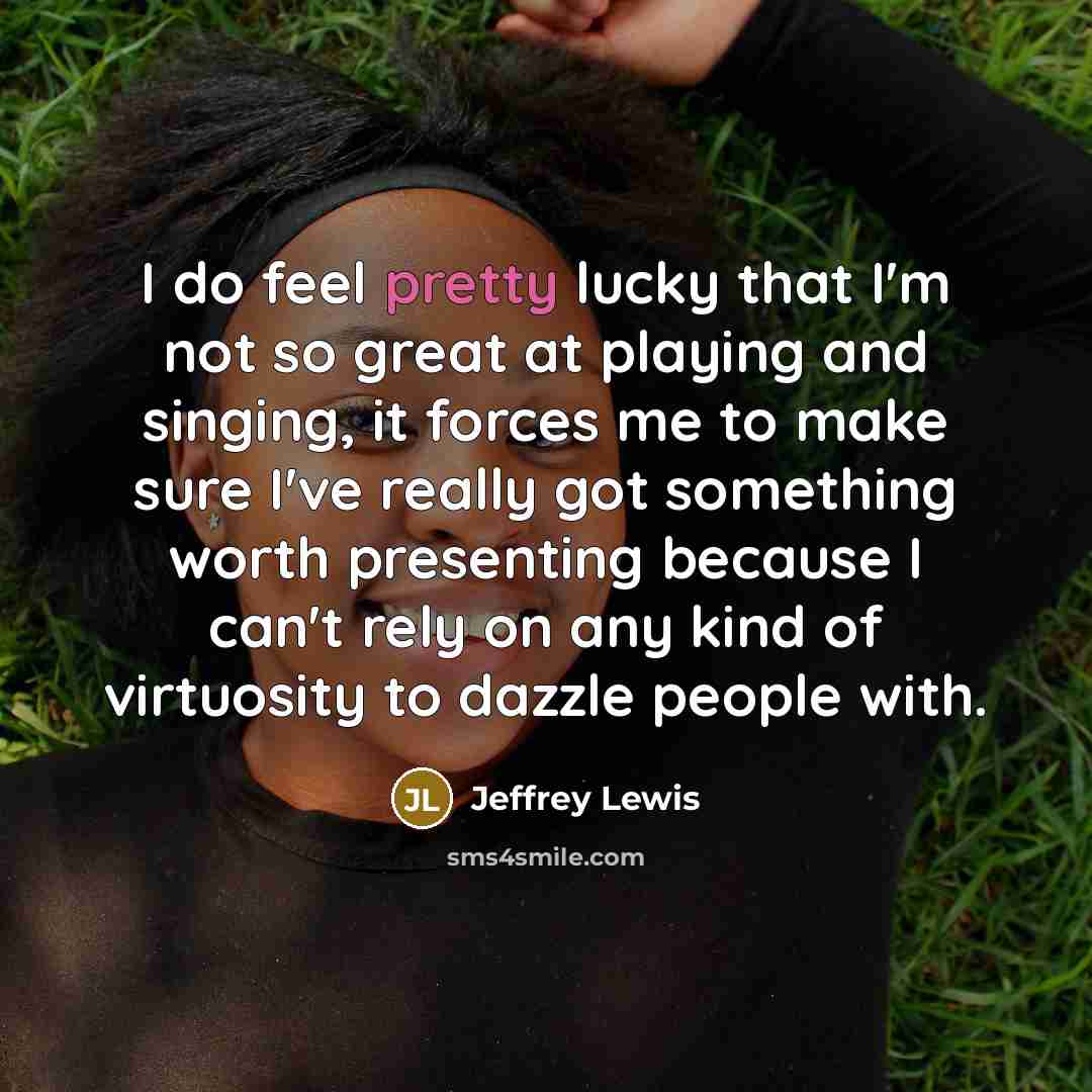 “I do feel pretty lucky that I'm not so great…” quote by Jeffrey Lewis