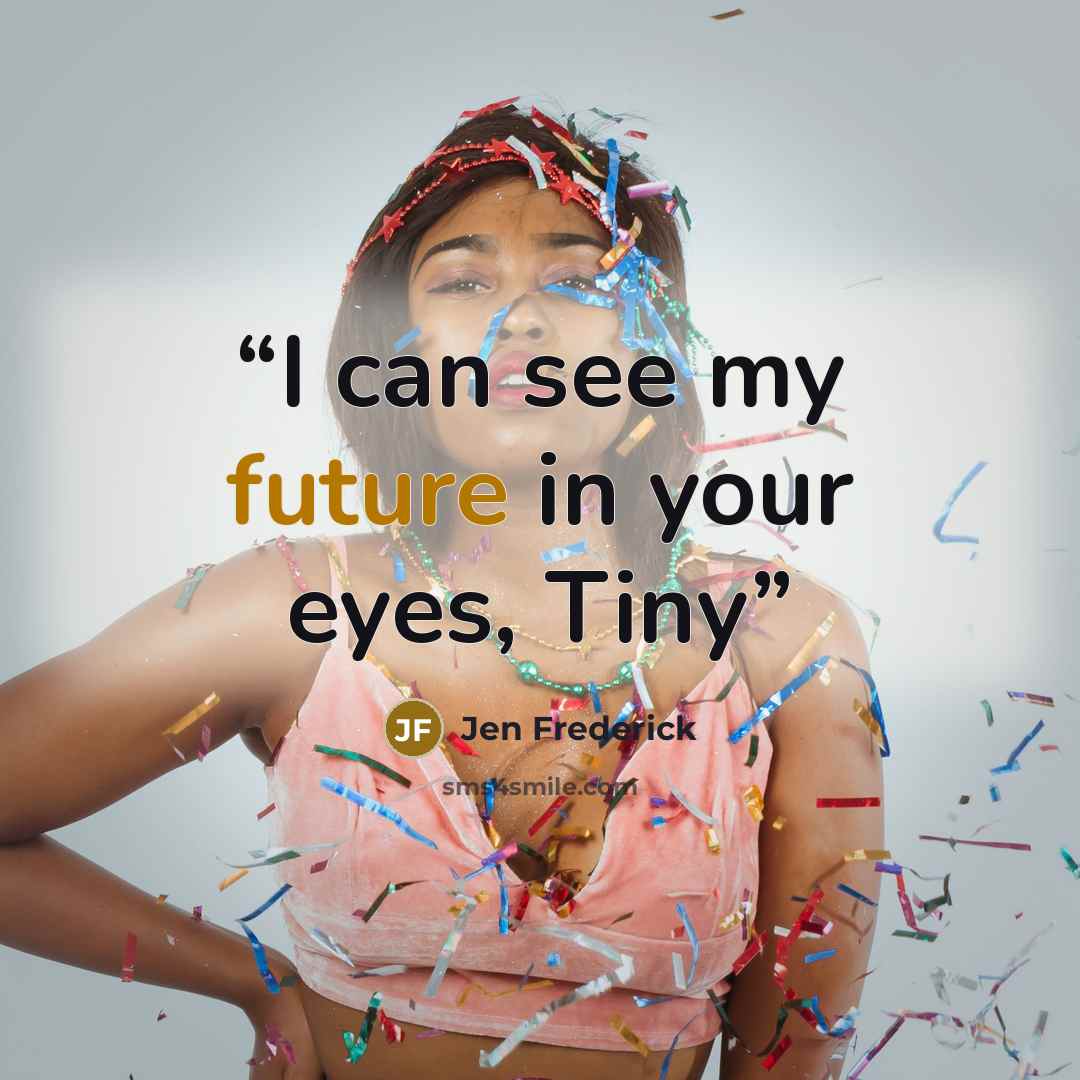 “I can see my future in your eyes, Tiny” quote by Jen Frederick