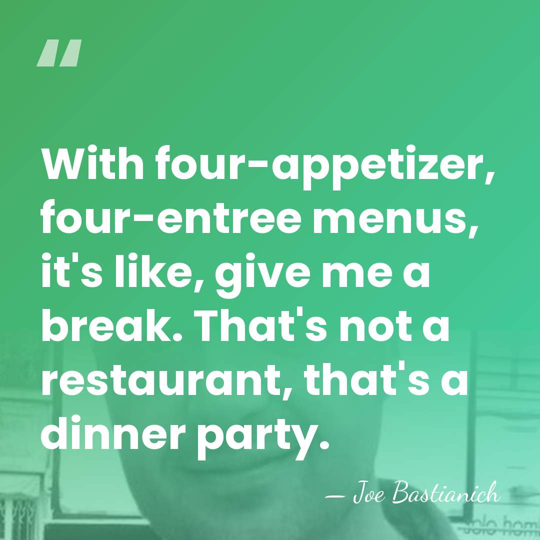 With four-appetizer, four-entree menus, it's like, give me a break. That's not&hellip; - Joe Bastianich