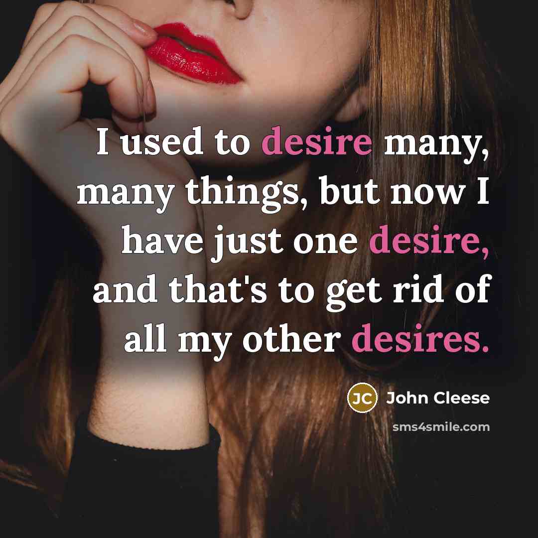 “I used to desire many, many things, but now I…” quote by John Cleese