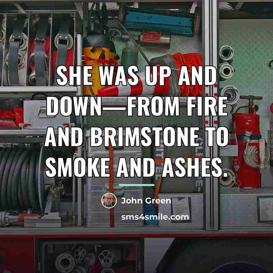 “She was up and down—from fire and brimstone to smoke…” quote by John Green