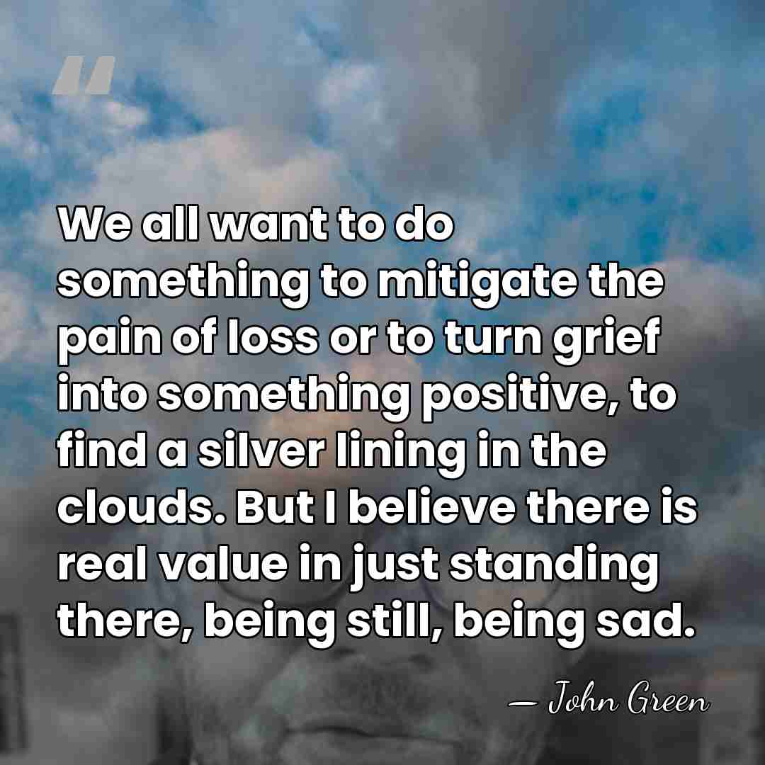 We all want to do something to mitigate the pain of loss&hellip; - John Green