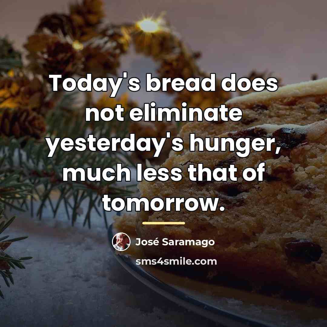 “Today's bread does not eliminate yesterday's hunger, much less that…” quote by Jose Saramago