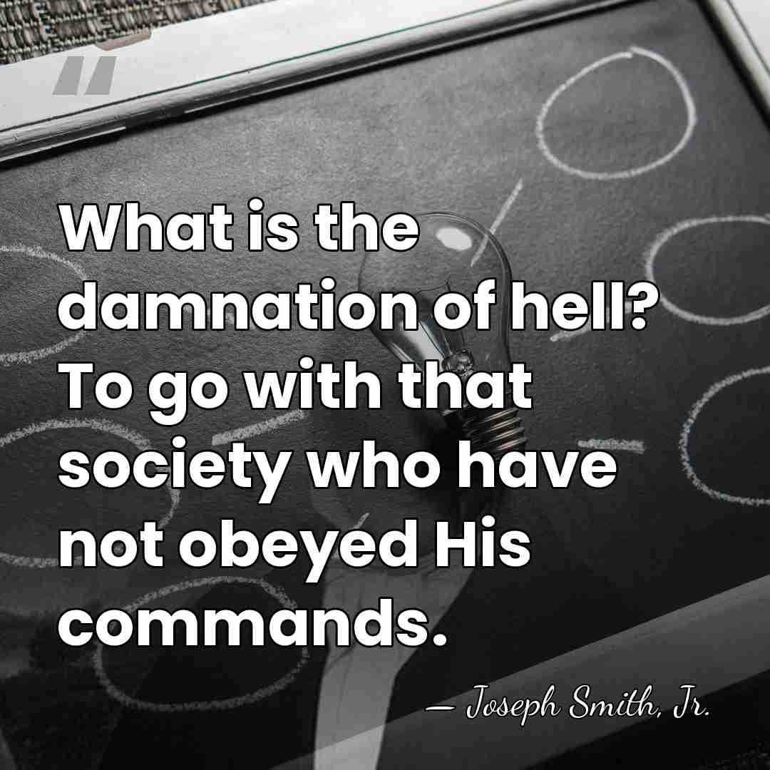 What is the damnation of hell? To go with that society who&hellip; - Joseph Smith, Jr.