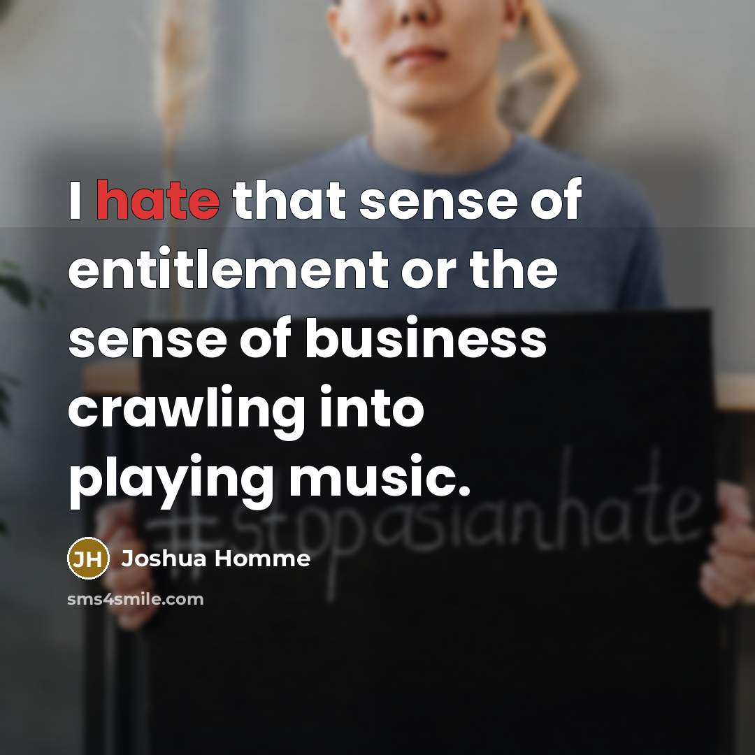 “I hate that sense of entitlement or the sense of…” quote by Joshua Homme