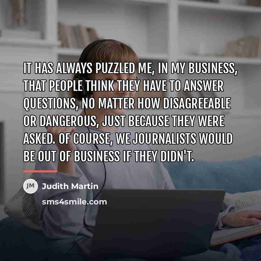 “It has always puzzled me, in my business, that people…” quote by Judith Martin